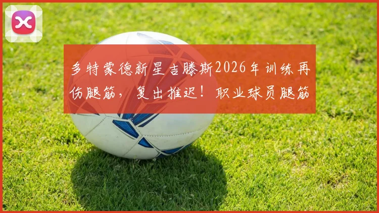 多特蒙德新星吉滕斯2026年训练再伤腿筋，复出推迟！职业球员腿筋反复拉伤原因与康复指南
