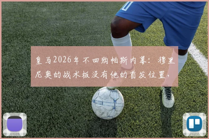 皇马2026年不回购帕斯内幕：穆里尼奥的战术板没有他的首发位置，未来何去何从？
