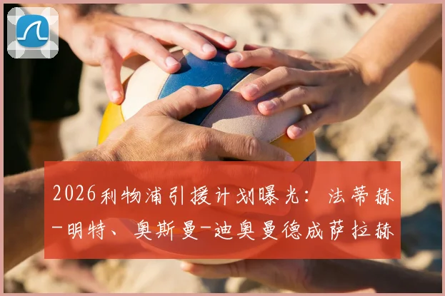 2026利物浦引援计划曝光：法蒂赫-明特、奥斯曼-迪奥曼德成萨拉赫接班人热门，五大候选深度解析