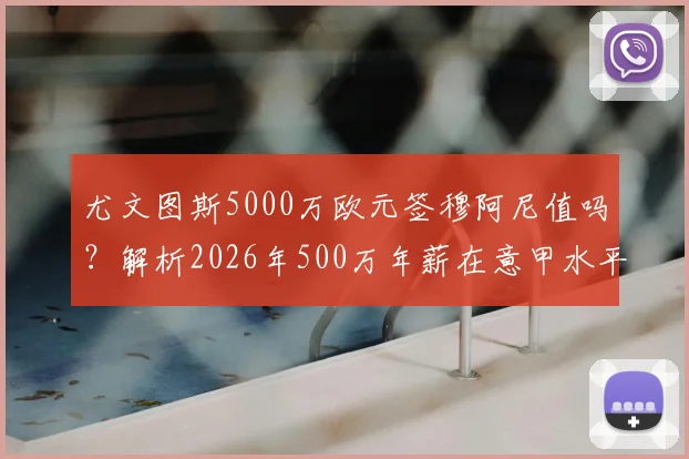 尤文图斯5000万欧元签穆阿尼值吗？解析2026年500万年薪在意甲水平与球员适配性
