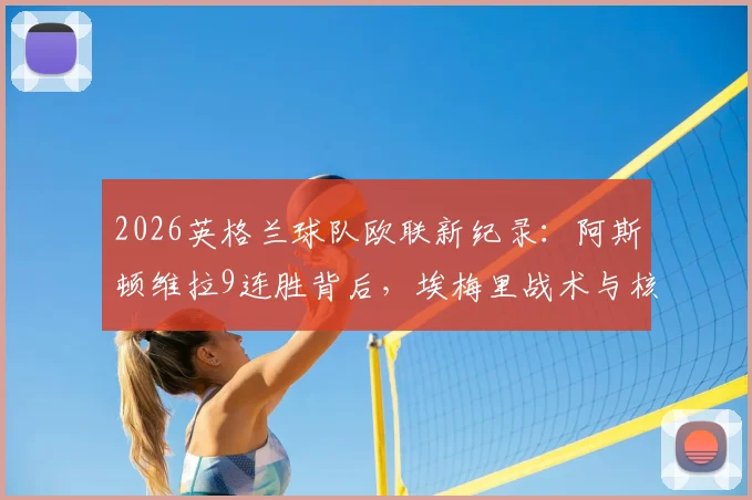 2026英格兰球队欧联新纪录：阿斯顿维拉9连胜背后，埃梅里战术与核心球员解析