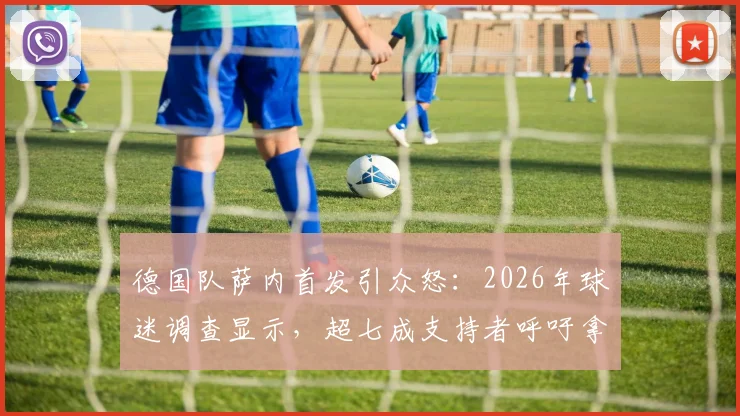 德国队萨内首发引众怒：2026年球迷调查显示，超七成支持者呼吁拿下这位拜仁球星