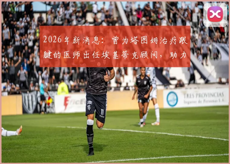2026年新消息：曾为塔图姆治疗跟腱的医师出任埃基蒂克顾问，助力其成功恢复行走