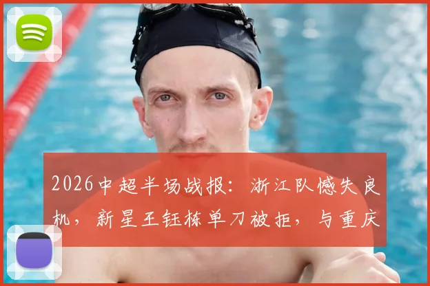 2026中超半场战报：浙江队憾失良机，新星王钰栋单刀被拒，与重庆力帆互交白卷！