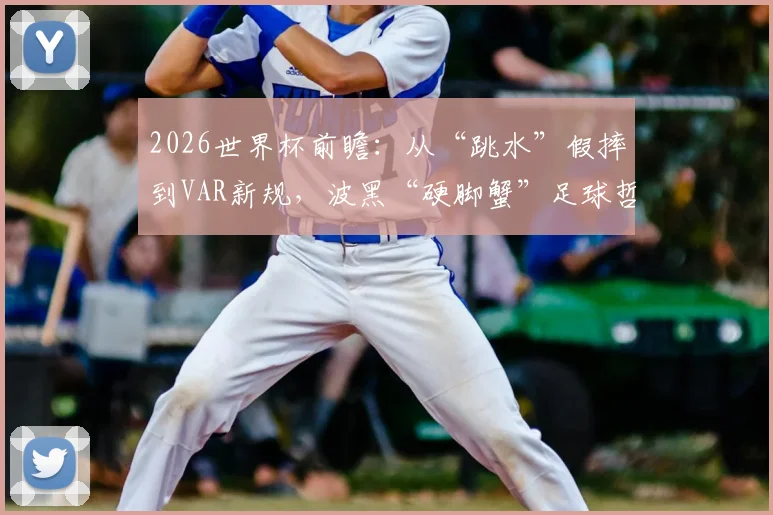 2026世界杯前瞻：从“跳水”假摔到VAR新规，波黑“硬脚蟹”足球哲学能否进化？