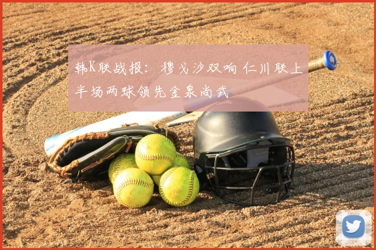 韩K联战报:穆戈沙双响 仁川联上半场两球领先金泉尚武