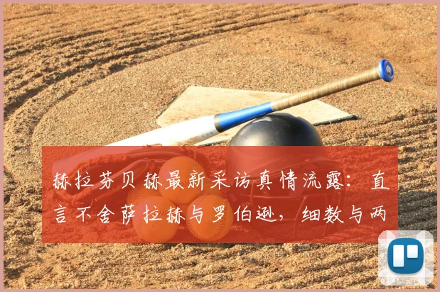 赫拉芬贝赫最新采访真情流露：直言不舍萨拉赫与罗伯逊，细数与两大巨星的并肩岁月