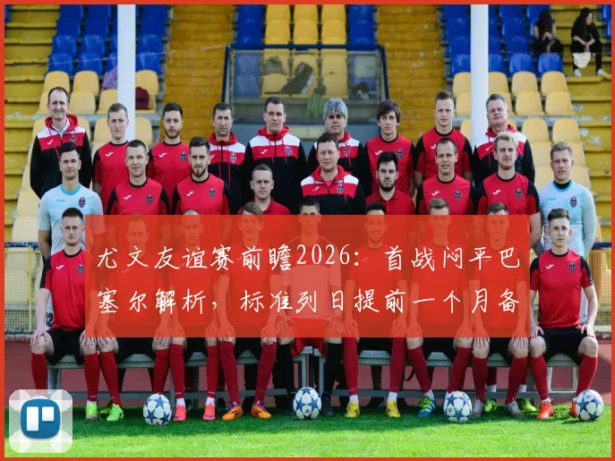 尤文友谊赛前瞻2026：首战闷平巴塞尔解析，标准列日提前一个月备战效果初现