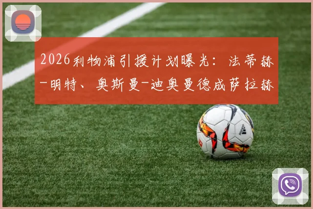 2026利物浦引援计划曝光：法蒂赫-明特、奥斯曼-迪奥曼德成萨拉赫接班人热门，五大候选深度解析