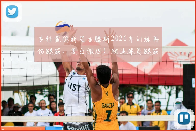 多特蒙德新星吉滕斯2026年训练再伤腿筋,复出推迟!职业球员腿筋反复拉伤原因与康复指南