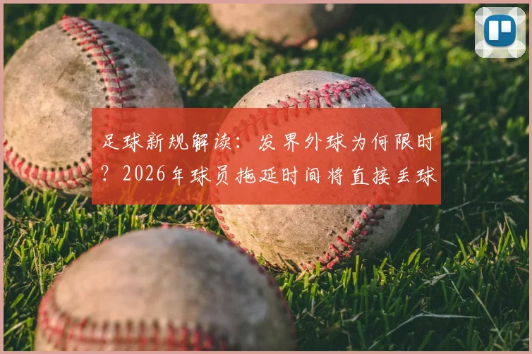 足球新规解读：发界外球为何限时？2026年球员拖延时间将直接丢球权